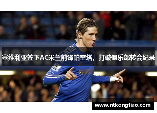 塞维利亚签下AC米兰前锋帕奎塔，打破俱乐部转会纪录