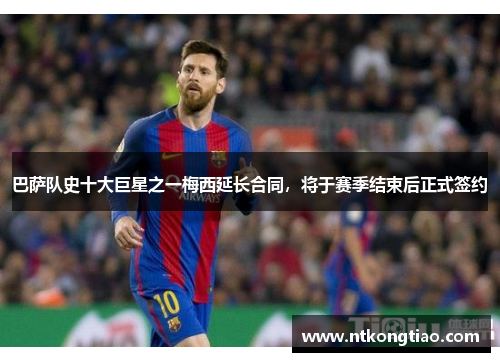 巴萨队史十大巨星之一梅西延长合同，将于赛季结束后正式签约