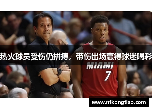 热火球员受伤仍拼搏，带伤出场赢得球迷喝彩