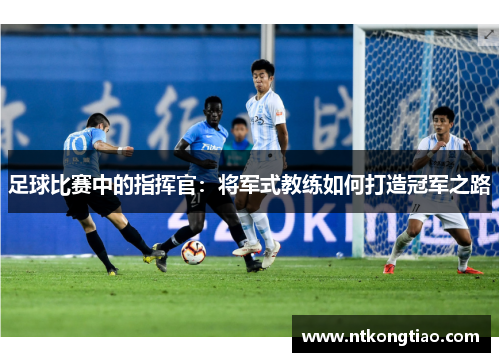 足球比赛中的指挥官：将军式教练如何打造冠军之路