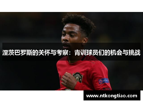 涅茨巴罗斯的关怀与考察：青训球员们的机会与挑战