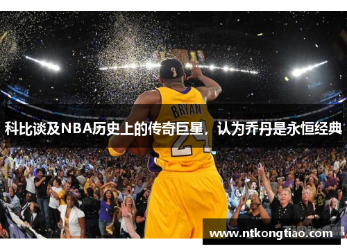 科比谈及NBA历史上的传奇巨星，认为乔丹是永恒经典