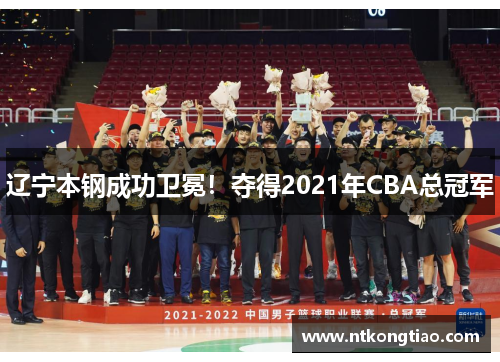 辽宁本钢成功卫冕！夺得2021年CBA总冠军