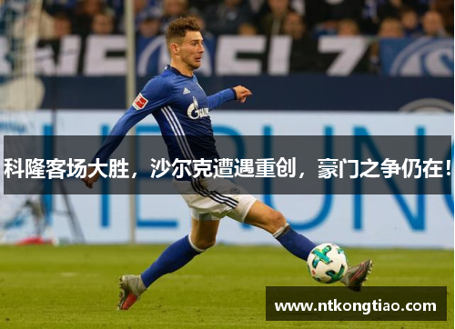 科隆客场大胜，沙尔克遭遇重创，豪门之争仍在！