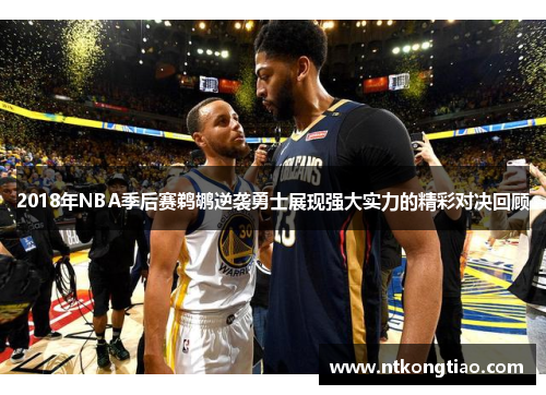 2018年NBA季后赛鹈鹕逆袭勇士展现强大实力的精彩对决回顾