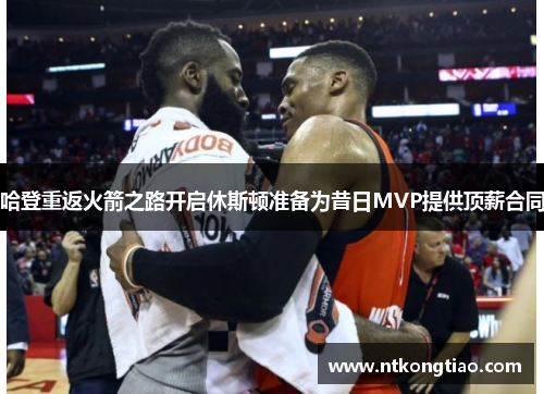 哈登重返火箭之路开启休斯顿准备为昔日MVP提供顶薪合同