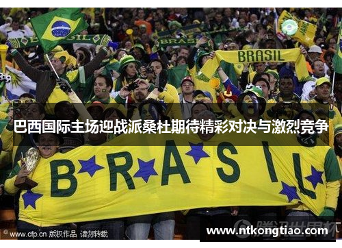 巴西国际主场迎战派桑杜期待精彩对决与激烈竞争