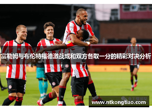 富勒姆与布伦特福德激战成和双方各取一分的精彩对决分析