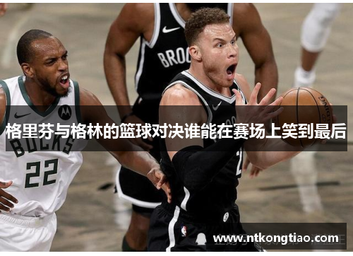 格里芬与格林的篮球对决谁能在赛场上笑到最后