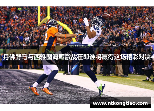 丹佛野马与西雅图海鹰激战在即谁将赢得这场精彩对决