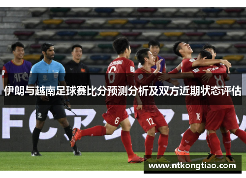 伊朗与越南足球赛比分预测分析及双方近期状态评估
