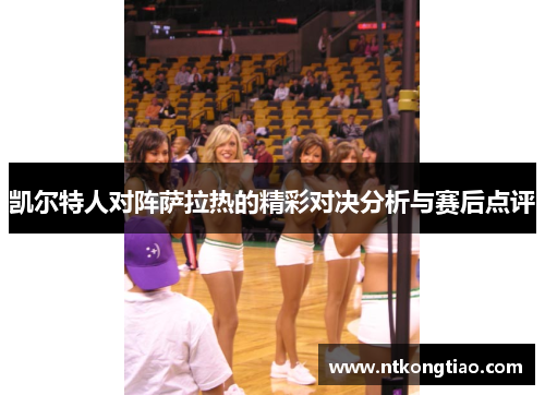 凯尔特人对阵萨拉热的精彩对决分析与赛后点评