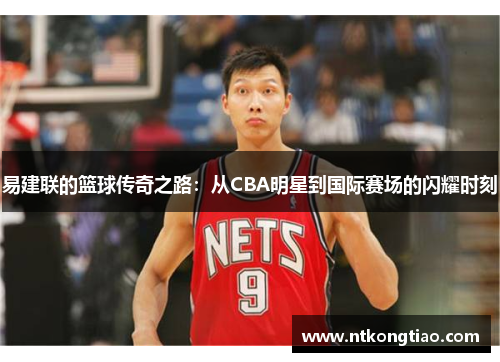 易建联的篮球传奇之路：从CBA明星到国际赛场的闪耀时刻