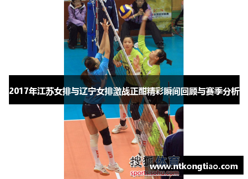2017年江苏女排与辽宁女排激战正酣精彩瞬间回顾与赛季分析