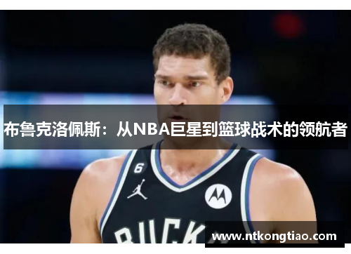 布鲁克洛佩斯：从NBA巨星到篮球战术的领航者